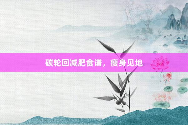 碳轮回减肥食谱，瘦身见地