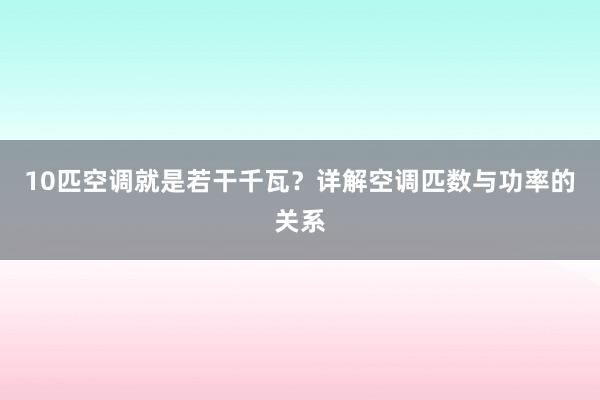 10匹空调就是若干千瓦？详解空调匹数与功率的关系