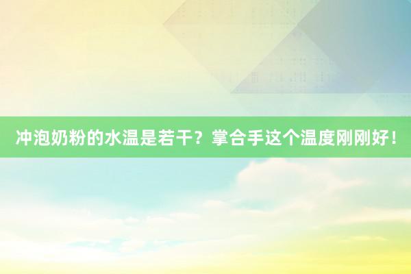 冲泡奶粉的水温是若干？掌合手这个温度刚刚好！
