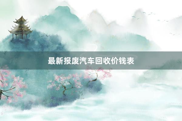最新报废汽车回收价钱表