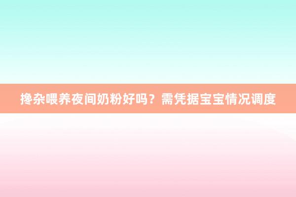 搀杂喂养夜间奶粉好吗？需凭据宝宝情况调度